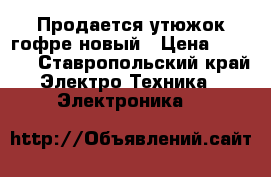 Продается утюжок гофре новый › Цена ­ 2 200 - Ставропольский край Электро-Техника » Электроника   